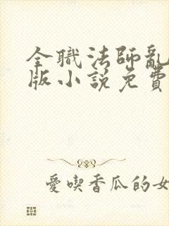 全职法师乱完整版小说免费阅读