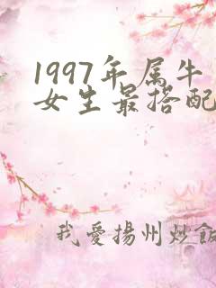 1997年属牛女生最搭配的属相