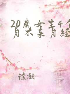 20岁女生4个月不来月经是怎么回事