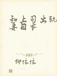 和上司出轨的人妻日本