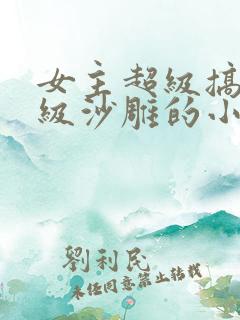 女主超级搞笑超级沙雕的小说