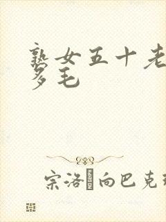 熟女五十老熟妇多毛