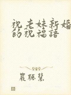 祝老妹新婚快乐的祝福语