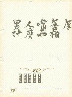 男人嘴唇厚代表什么面相