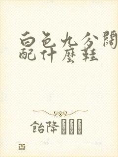 白色九分阔腿裤配什么鞋