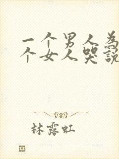 一个男人为了一个女人哭说明什么