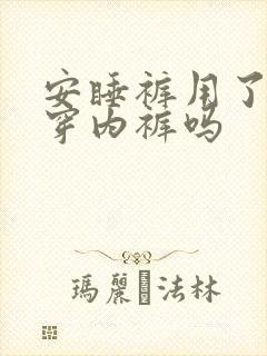 安睡裤用了还用穿内裤吗