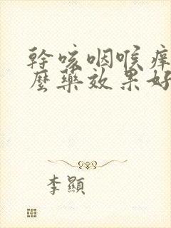 干咳咽喉痒吃什么药效果好