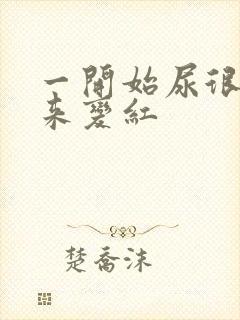 一开始尿很黄后来变红