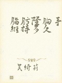 脂肪隆胸手术能维持多久