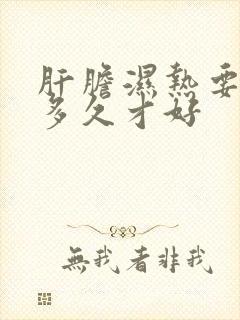 肝胆湿热要调理多久才好