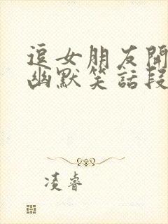 逗女朋友开心的幽默笑话段子