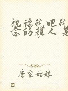 祝福我吧我最思念的亲人 是啥歌