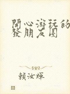 开心游玩的句子发朋友圈