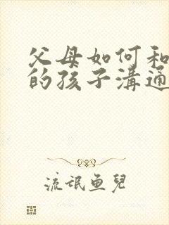 父母如何和抑郁的孩子沟通