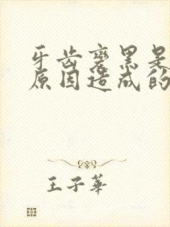 牙齿变黑是什么原因造成的呢