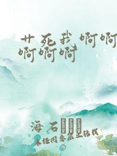 艹死我啊啊啊啊啊啊啊