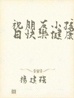 祝朋友小孩子生日快乐健康成长的话