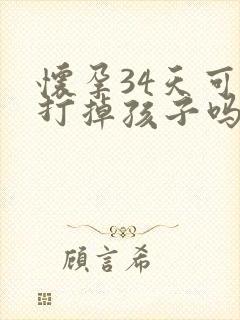 怀孕34天可以打掉孩子吗