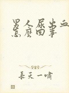 男人尿出血疼是怎么回事