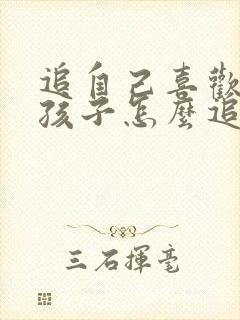 追自己喜欢的女孩子怎么追