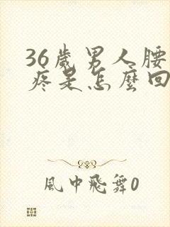 36岁男人腰酸疼是怎么回事