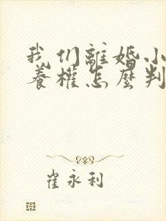 我们离婚小孩抚养权怎么判