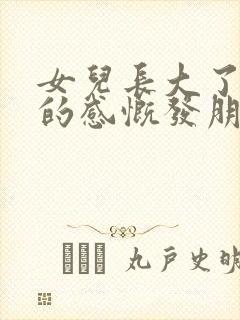 女儿长大了母亲的感慨发朋友圈