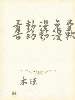 看动漫免费无广告的动漫软件