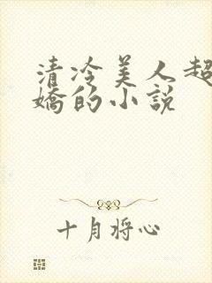 清冷美人超会撒娇的小说