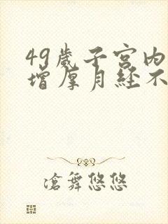 49岁子宫内膜增厚月经不来怎么办