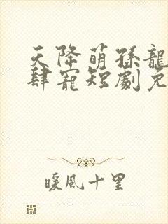 天降萌孙龙王放肆宠短剧免费观看全集