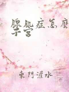 腺肌症怎么缩小子宫