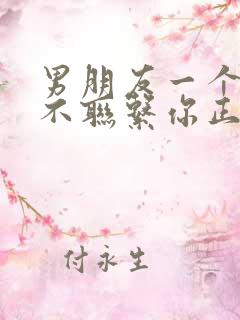 男朋友一个星期不联系你正常吗