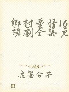 乡村爱情16电视剧全集免费观看