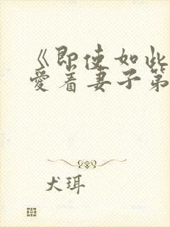 《即使如此还是爱着妻子第2集》动漫