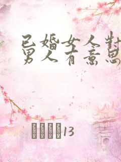 已婚女人对已婚男人有意思的表现