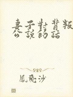 妻子对背叛的老公说的话