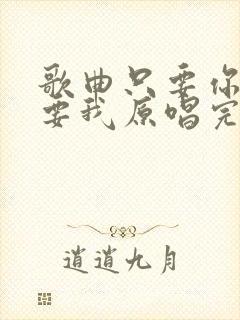 歌曲只要你还需要我原唱完整版