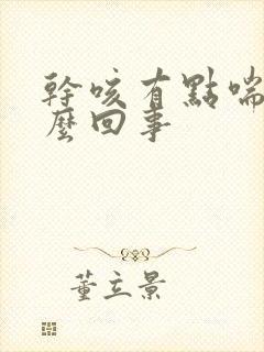 干咳有点喘是怎么回事