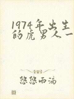 1974年出生的虎男人一生的命运怎样