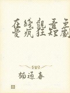 在线观看免费因爱疯狂短剧