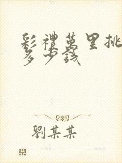 彩礼万里挑一是多少钱