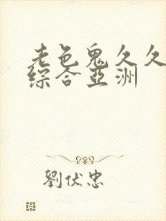 老色鬼久久av综合亚洲