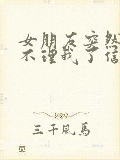 女朋友突然几天不理我了信息也不回