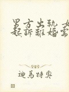 男方出轨 女方起诉离婚需要提供哪些证据