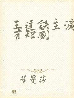 王道铁主演的所有短剧