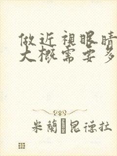 做近视眼睛手术大概需要多少费用