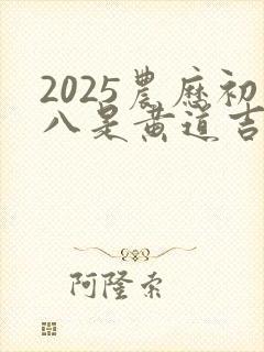 2025农历初八是黄道吉日吗