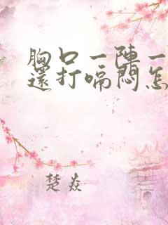 胸口一阵一阵疼还打嗝闷怎回事